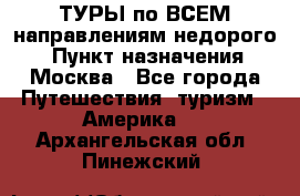 ТУРЫ по ВСЕМ направлениям недорого! › Пункт назначения ­ Москва - Все города Путешествия, туризм » Америка   . Архангельская обл.,Пинежский 